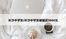 长沙中学生/长沙中学生被骗近9000元