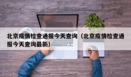 北京疫情检查通报今天查询（北京疫情检查通报今天查询最新）