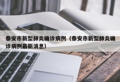 泰安市新型肺炎确诊病例（泰安市新型肺炎确诊病例最新消息）