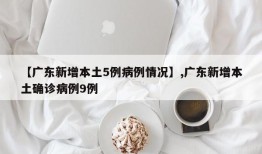 【广东新增本土5例病例情况】,广东新增本土确诊病例9例