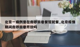北京一病例曾在南锣鼓巷餐馆就餐_北京疫情期间南锣鼓巷开放吗