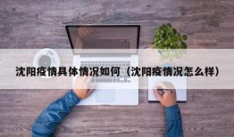 沈阳疫情具体情况如何（沈阳疫情况怎么样）