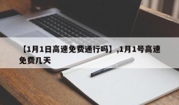 【1月1日高速免费通行吗】,1月1号高速免费几天