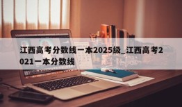 江西高考分数线一本2025级_江西高考2021一本分数线