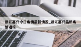 浙江嘉兴今日疫情最新情况_浙江嘉兴最新疫情通报