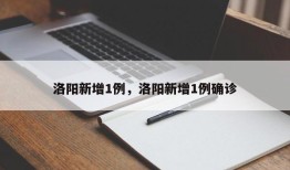 洛阳新增1例，洛阳新增1例确诊