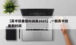 【高中放暑假时间表2025】,一般高中放暑假时间