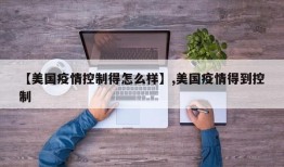 【美国疫情控制得怎么样】,美国疫情得到控制