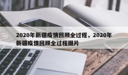 2020年新疆疫情回顾全过程，2020年新疆疫情回顾全过程图片