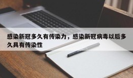 感染新冠多久有传染力，感染新冠病毒以后多久具有传染性