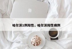 哈尔滨1例阳性，哈尔滨阳性病例
