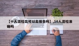 【十人混检出可以出报告吗】,10人混检准确吗