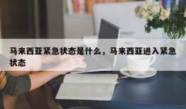 马来西亚紧急状态是什么，马来西亚进入紧急状态