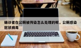 确诊者在公厕被传染怎么处理的呢，公厕感染冠状病毒