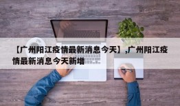 【广州阳江疫情最新消息今天】,广州阳江疫情最新消息今天新增