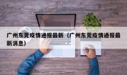 广州东莞疫情通报最新（广州东莞疫情通报最新消息）