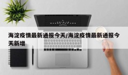 海淀疫情最新通报今天/海淀疫情最新通报今天新增