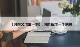 【河南又增加一例】,河南新增一个病例