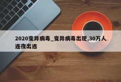 2020变异病毒_变异病毒出现,30万人连夜出逃