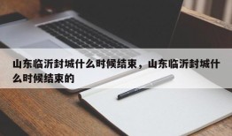 山东临沂封城什么时候结束，山东临沂封城什么时候结束的