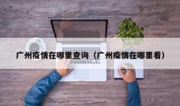 广州疫情在哪里查询（广州疫情在哪里看）