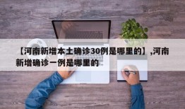 【河南新增本土确诊30例是哪里的】,河南新增确诊一例是哪里的