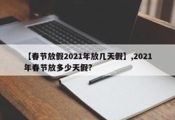 【春节放假2021年放几天假】,2021年春节放多少天假?
