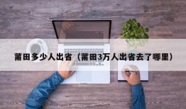 莆田多少人出省（莆田3万人出省去了哪里）