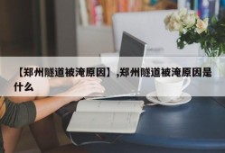 【郑州隧道被淹原因】,郑州隧道被淹原因是什么
