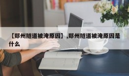 【郑州隧道被淹原因】,郑州隧道被淹原因是什么