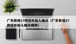 广东新增17例境外输入确诊（广东新增17例境外输入确诊病例）