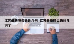 江苏最新肺炎确诊几例_江苏最新肺炎确诊几例了