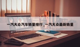 一汽大众汽车销量排行_一汽大众最新销量