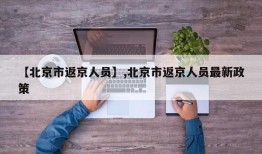 【北京市返京人员】,北京市返京人员最新政策