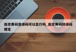 南京黄码变绿码可以出行吗_南京黄码转绿码规定