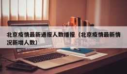 北京疫情最新通报人数播报（北京疫情最新情况新增人数）