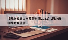 【河北省唐山市放假时间2021】,河北唐山啥时候放假