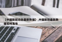 【中国新冠动态最新数据】,中国新冠最新数据实时发布