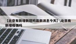 【北京有新增新冠吗最新消息今天】,北京有新增疫情吗
