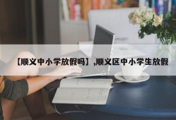 【顺义中小学放假吗】,顺义区中小学生放假
