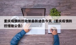重庆疫情防控政策最新通告今天（重庆疫情防控措施公告）