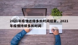 2021年疫情还得多长时间结束，2021年疫情持续多长时间