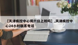 【天津疾控中心周六日上班吗】,天津疾控中心24小时联系电话