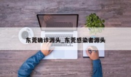 东莞确诊源头_东莞感染者源头