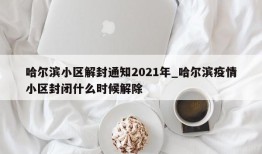 哈尔滨小区解封通知2021年_哈尔滨疫情小区封闭什么时候解除