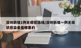 深圳新增1例无症状路线/深圳新增一例无症状感染者是哪里的