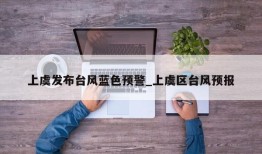 上虞发布台风蓝色预警_上虞区台风预报