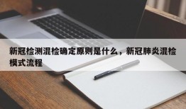 新冠检测混检确定原则是什么，新冠肺炎混检模式流程