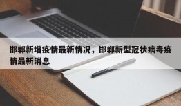 邯郸新增疫情最新情况，邯郸新型冠状病毒疫情最新消息