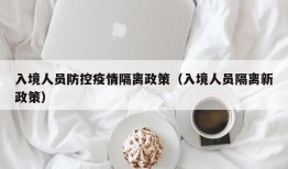 入境人员防控疫情隔离政策（入境人员隔离新政策）